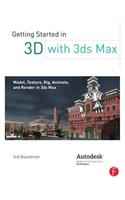 Getting Started in 3D with 3ds Max: Model, Texture, Rig, Animate, and Render in 3ds Max