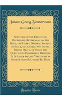 Solitude or the Effects of Occasional Retirement on the Mind, the Heart, General Society, in Exile, in Old Age, and on the Bed of Death, in Which the Question Is Considered Whether It Is Easier to Live Virtuously in Society or in Solitude; Tr, from