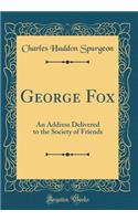 George Fox: An Address Delivered to the Society of Friends (Classic Reprint)