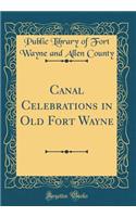Canal Celebrations in Old Fort Wayne (Classic Reprint)