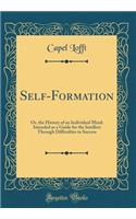 Self-Formation: Or, the History of an Individual Mind: Intended as a Guide for the Intellect Through Difficulties to Success (Classic Reprint)