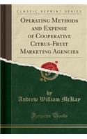 Operating Methods and Expense of Cooperative Citrus-Fruit Marketing Agencies (Classic Reprint)