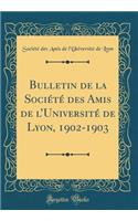 Bulletin de la SociÃ©tÃ© Des Amis de l'UniversitÃ© de Lyon, 1902-1903 (Classic Reprint)