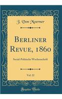 Berliner Revue, 1860, Vol. 22: Social-Politische Wochenschrift (Classic Reprint)