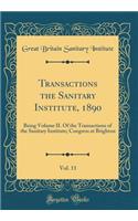 Transactions the Sanitary Institute, 1890, Vol. 11: Being Volume II. of the Transactions of the Sanitary Institute; Congress at Brighton (Classic Reprint): Being Volume II. of the Transactions of the Sanitary Institute; Congress at Brighton (Classic Reprint)