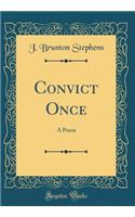 Convict Once: A Poem (Classic Reprint)