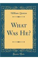 What Was He? (Classic Reprint)