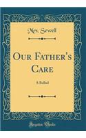 Our Father's Care: A Ballad (Classic Reprint): A Ballad (Classic Reprint)