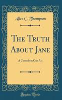 The Truth about Jane: A Comedy in One Act (Classic Reprint)