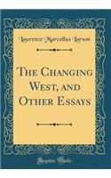 The Changing West, and Other Essays (Classic Reprint)