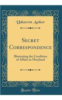 Secret Correspondence: Illustrating the Condition of Affairs in Maryland (Classic Reprint)