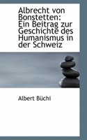 Albrecht Von Bonstetten: Ein Beitrag Zur Geschichte Des Humanismus in Der Schweiz