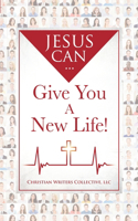 Jesus Can...Give You A New Life!