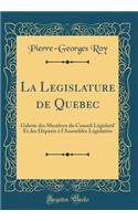 La Legislature de Quebec: Galerie des Membres du Conseil Législatif Et des Députés à l'Assemblée Législative (Classic Reprint)
