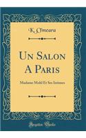 Un Salon a Paris: Madame Mohl Et Ses Intimes (Classic Reprint)