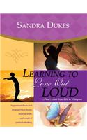 Learning to Love Out Loud ...Don't Limit Your Life to Whispers