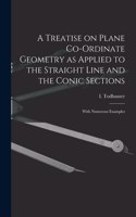 Treatise on Plane Co-ordinate Geometry as Applied to the Straight Line and the Conic Sections