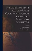 Frederic Bastiat's ausgewählte volkswirthschaftliche und politische Schriften.