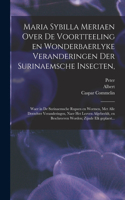 Maria Sybilla Meriaen Over de voortteeling en wonderbaerlyke veranderingen der Surinaemsche insecten,
