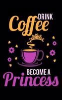 Drink Coffee Become A Princess: Princess Girl Power Notebook or Journal