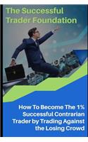 Successful Trader Foundation: How To Become The 1% Successful Contrarian Trader by Trading Against the Losing Crowd