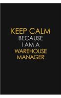 Keep Calm Because I Am A Warehouse Manager