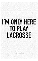I'm Only Here To Play Lacrosse: A 6x9 Inch Softcover Matte Diary Notebook With 120 Blank Lined Pages And A Funny Field Sports Fanatic Cover Slogan
