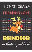 I Just Really Freaking Love Reindeer. Is That A Problem?: Cute Christmas Notebook and Journal. For Girls and Boys of All Ages. Perfect For Drawing, Journaling Sketching and Crayon Coloring