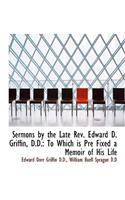 Sermons by the Late REV. Edward D. Griffin, D.D.: To Which Is Pre Fixed a Memoir of His Life: To Which Is Pre Fixed a Memoir of His Life