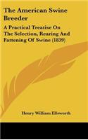The American Swine Breeder: A Practical Treatise On The Selection, Rearing And Fattening Of Swine (1839)