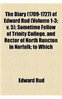 The Diary (1709-1727) of Edward Rud (Volume 1-3; V. 5); Sometime Fellow of Trinity College, and Rector of North Runcton in Norfolk; To Which