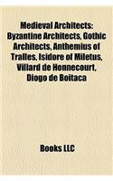 Medieval Architects: Byzantine Architects, Gothic Architects, Anthemius of Tralles, Isidore of Miletus, Villard de Honnecourt, Diogo de Boi