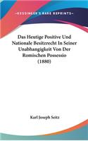 Das Heutige Positive Und Nationale Besitzrecht in Seiner Unabhangigkeit Von Der Romischen Possessio (1880)