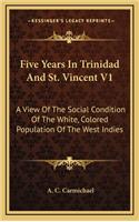 Five Years in Trinidad and St. Vincent V1: A View of the Social Condition of the White, Colored Population of the West Indies