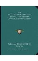 The Title, Parish Rights And Property Of Trinity Church, New York (1857)