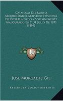 Catalogo del Museo Arqueologico-Artistico Episcopal de Vich Fundado y Solemnemente Inaugurado En 7 de Julio de 1891 (1893)