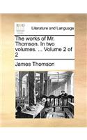 The Works of Mr. Thomson. in Two Volumes. ... Volume 2 of 2