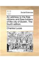 An Address to the Free Citizens and Free-Holders of the City of Dublin. the Fourth Edition.