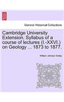 Cambridge University Extension. Syllabus of a Course of Lectures (I.-XXVI.) on Geology ... 1873 to 1877.