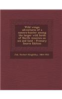 Wild Wings; Adventures of a Camera-Hunter Among the Larger Wild Birds of North America on Sea and Land: (English)