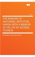 The Remains of Nathaniel Appleton Haven. with a Memoir of His Life by George Ticknor