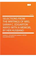 Selections from the Writings of Mrs. Sarah C. Edgarton Mayo: With a Memoir, by Her Husband