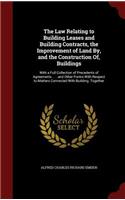 The Law Relating to Building Leases and Building Contracts, the Improvement of Land By, and the Construction Of, Buildings