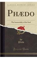 Phædo: The Immortality of the Soul (Classic Reprint)