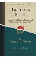 The Year's Sport: A Review of British Sports and Pastimes for the Year, 1885 (Classic Reprint)