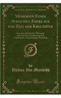 Memorien Eines Syrischen Emirs Aus Der Zeit Der KreuzzÃ¼ge: Aus Dem Arabischen Ã?bersetzt Und Mit Einer Einleitung Und ErklÃ¤renden Anmerkungen Versehen (Classic Reprint): Aus Dem Arabischen Ã?bersetzt Und Mit Einer Einleitung Und ErklÃ¤renden Anmerkungen Versehen (Classic Reprint)