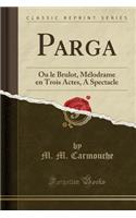 Parga: Ou Le Brulot, Mï¿½lodrame En Trois Actes, a Spectacle (Classic Reprint): Ou Le Brulot, Mï¿½lodrame En Trois Actes, a Spectacle (Classic Reprint)