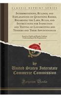 Interpretations, Rulings, and Explanations on Questions Raised, Regarding the Laws, Rules, and Instructions for Inspection and Testing of Locomotives and Tenders and Their Appurtenances: Issued to Clarify and Render Uniform Understanding of the Req