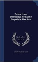 Prince Ivo of Bohemia; A Romantic Tragedy in Five Acts