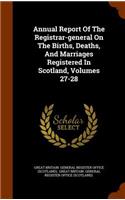 Annual Report of the Registrar-General on the Births, Deaths, and Marriages Registered in Scotland, Volumes 27-28